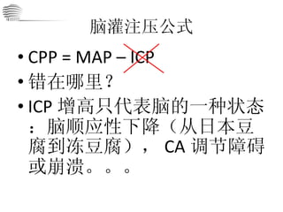 脑灌注压公式 CPP = MAP – ICP 错在哪里？ ICP 增高只代表脑的一种状态：脑顺应性下降（从日本豆腐到冻豆腐）， CA 调节障碍或崩溃。。。 