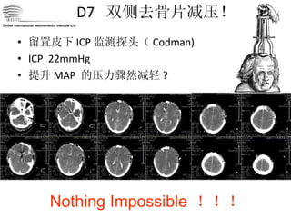 D7  双侧去骨片减压！ 留置皮下 ICP 监测探头（ Codman) ICP  22mmHg 提升 MAP  的压力骤然减轻 ? Nothing Impossible  ！！！ CHINA International Neuroscience Institute ICU 