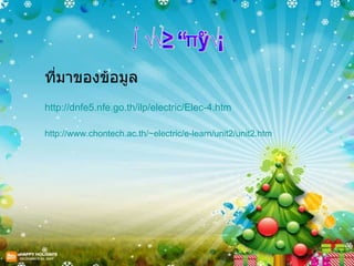 บรรณานุกรม ที่มาของข้อมูล http :// dnfe5 . nfe . go . th / ilp / electric / Elec-4 . htm   http :// www . chontech . ac . th / ~electric / e - learn / unit2 / unit2 . htm   