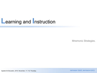 Learning and Instruction Mnemonic Strategies. 2007028267 한동한, 2007028234 천유진. Applied Art Education, 2010, November, 11 / 18, Thursday. 