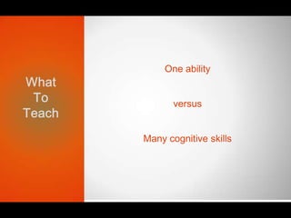 Oneability          <br />versus         <br />Many cognitive skills<br />What <br />To<br />Teach <br />