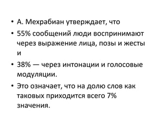 <ul><li>А. Мехрабиан утверждает, что  </li></ul><ul><li>55% сообщений люди воспринимают через выражение лица, позы и жесты...