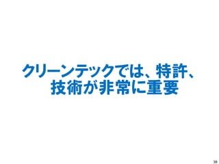 クリーンテックでは、特許、
  技術が非常に重要



                38
 