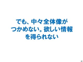 でも、中々全体像が
つかめない。欲しい情報
   を得られない


              40
 