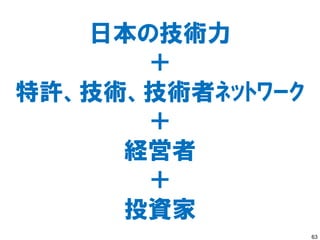 日本の技術力
      ＋
特許、技術、技術者ﾈｯﾄﾜｰｸ
      ＋
     経営者
      ＋
     投資家
                  63
 