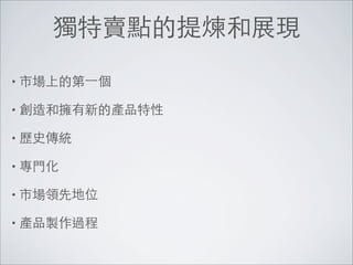 獨特賣點的提煉和展現
• 市場上的第⼀一個

• 創造和擁有新的產品特性

• 歷史傳統

• 專門化

• 市場領先地位

• 產品製作過程
 