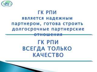 ГК РПИ ВСЕГДА ТОЛЬКО   КАЧЕСТВО ГК РПИ  является надежным  партнером, готова строить   долгосрочные партнерские отношения 