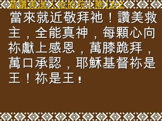 當讚美進入祂的院 ( 華 )2-2 當來就近敬拜祂！讚美救主，全能真神，每顆心向祢獻上感恩，萬膝跪拜，萬口承認，耶穌基督祢是王！祢是王 ! 