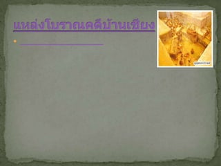 แหล่งโบราณคดีบ้านเชียง แหล่งโบราณคดีบ้านเชียง ได้รับการประกาศขึ้นทะเบียนเป็นมรดกโลกเมื่อปี พุทธศักราช ๒๕๓๕ จากการประชุมคณะกรรมการมรดกโลกสมัยสามัญ ครั้งที่ ๑๖ ที่เมืองแซนตาเฟ ประเทศสหรัฐอเมริกา โดยมีคุณสมบัติการเป็นมรดกโลกตรงตามหลักเกณฑ์ ดังนี้ เป็นสิ่งที่ยืนยันถึงหลักฐานของวัฒนธรรมหรืออารยธรรมที่ปรากฏให้เห็นอยู่ในปัจจุบันหรือว่าที่สาบสูญไปแล้ว แหล่งโบราณคดีบ้านเชียง เป็นแหล่งโบราณคดีสำคัญแห่งหนึ่ง อยู่ที่อำเภอหนองหาน จังหวัดอุดรธานี ที่ทำให้รับรู้ถึงการดำรงชีวิตในสมัยก่อนประวัตศาสตร์ ย้อนหลังไปกว่า ๔,๓๐๐ ปี ร่องรอยของมนุษย์ในประเทศไทยสมัยดังกล่าว แสดงให้เห็นถึงวัฒนธรรมที่มีพัฒนาการแล้วในหลายๆ ด้าน โดยเฉพาะด้านความรู้ความสามารถหรือภูมิปัญญา อันเป็นเครื่องมือสำหรับช่วยให้ผู้คนเหล่านั้นสามารถดำรงชีวิต และสร้างสังคมวัฒนธรรมของมนุษย์ได้สืบเนื่องต่อกันมาเป็นระยะเวลายาวนาน วัฒนธรรมบ้านเชียงแหล่งโบราณคดีบ้านเชียง