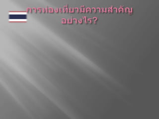 การท่องเที่ยวมีความสำคัญอย่างไร?ประเทศไทยเป็นอย่างมาก และเป็นที่เชื่อกันว่าความสำคัญของการท่องเที่ยวจะมีมากขึ้นในอนาคต เนื่องจากรัฐบาลมีนโยบายส่งเสริมอย่างต่อเนื่อง และการท่องเที่ยวกลายเป็นแหล่งที่มาของเงินตราต่างประเทศที่สำคัญที่สุด การเดินทางท่องเที่ยวเป็นกิจกรรมธรรมชาติของมนุษย์ที่มีมาแต่โบราณกาล และได้พัฒนาการมาเป็นลำดับ ยิ่งมีความเจริญก้าวหน้าด้านเทคโนโลยีสมัยใหม่ โดยเฉพาะการคมนาคมขนส่งก็ยิ่งทำให้การเดินทางท่องเที่ยวขยายวงกว้างออกไป โดยมีวัตถุประสงค์ต่าง ๆ หลากหลายกันไม่ว่าเพื่อธุรกิจ เพื่อนันทนาการ และเพื่อศึกษาหาความรู้ในสิ่งที่ไม่เคยรู้เคยเห็น การเดินทางท่องเที่ยวซึ่งเป็นกิจกรรมอันเป็นส่วนบุคคลเหล่านี้ได้เติบโตรวมกันเป็นกลุ่มก้อนขึ้น จนกระทั่งต้องอาศัยเทคนิควิชาการเฉพาะ การวางแผน การจัดองค์การ และการตลาด รวมเข้าแล้วเรียกว่า “อุตสาหกรรมการท่องเที่ยว” ซึ่งจะมีบทบาทสำคัญอย่างมากต่อระบบเศรษฐกิจ สังคม และการเมืองของนานาประเทศในปัจจุบัน 