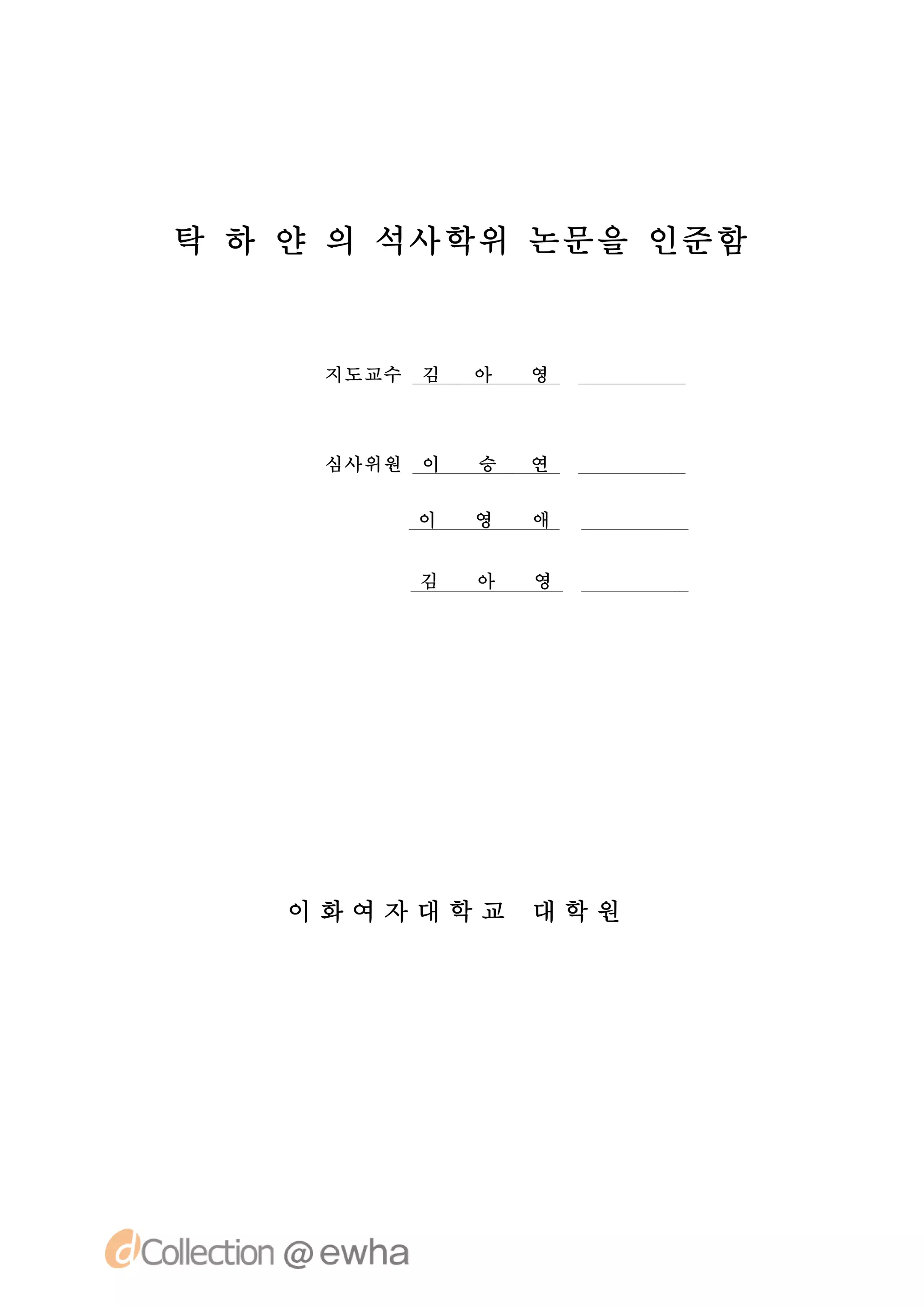탁 하 얀 의 석사학위 논문을 인준함


     지도교수   김   아   영



     심사위원   이   승   연

            이   영   애


            김   아   영




   이화여자대학교          대학원
 