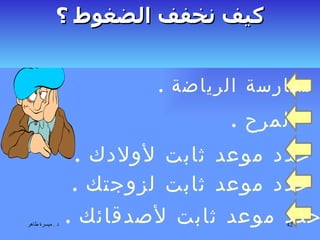 ممارسة الرياضة  . المرح  . حدد موعد ثابت لأولادك  .  حدد موعد ثابت لأصدقائك  . كيف نخفف الضغوط ؟ حدد موعد ثابت لزوجتك  . 