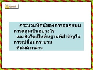 กระบวนทัศน์ของการออกแบบการสอนเป็นอย่างไร    และสิ่งใดเป็นพื้นฐานที่สำคัญในการเปลี่ยนกระบวน    ทัศน์ดังกล่าว  