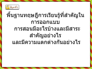พื้นฐานทฤษฎีการเรียนรู้ที่สำคัญในการออกแบบ    การสอนมีอะไรบ้างและมีสาระสำคัญอย่างไร    และมีความแตกต่างกันอย่างไร  