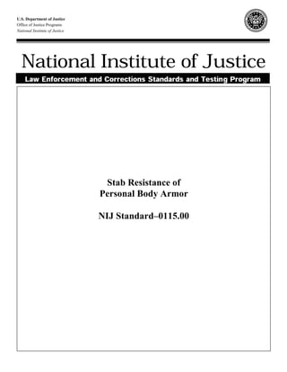 U.S. Department of Justice
Office of Justice Programs
National Institute of Justice




  National Institute of Justice
    Law Enforcement and Corrections Standards and Testing Program




                                 Stab Resistance of
                                Personal Body Armor

                                NIJ Standard–0115.00
 