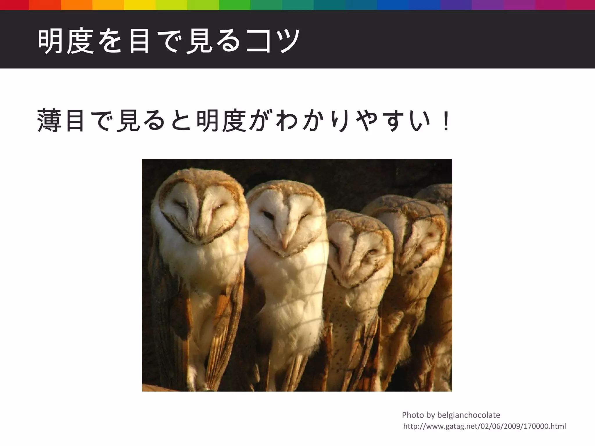 明度を目で見るコツ 薄目で見ると明度がわかりやすい！ http://www.gatag.net/02/06/2009/170000.html Photo by belgianchocolate 