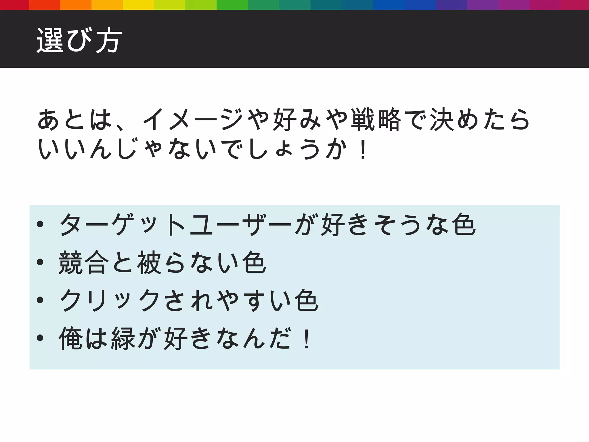 選び方 あとは、イメージや好みや戦略で決めたらいいんじゃないでしょうか！ ターゲットユーザーが好きそうな色 競合と被らない色 クリックされやすい色 俺は緑が好きなんだ！ 