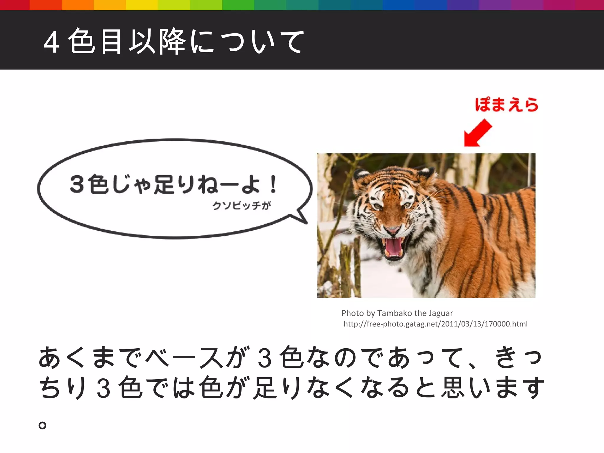 ４色目以降について あくまでベースが３色なのであって、きっちり３色では色が足りなくなると思います。 http://free-photo.gatag.net/2011/03/13/170000.html Photo by Tambako the Jaguar 