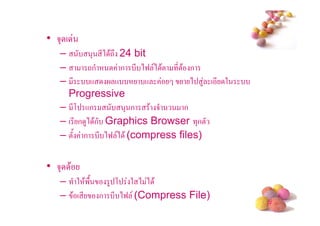 • 53 (
   –          3 *) $-# 24 bit
   –        -ก          ก * )9 ) $! *!$ ก
   – *       +        +      +           ) 4 (* 2
     Progressive
   – *, +ก               3 ก $ 5       ก
   – ( * ก 4) $ก Graphics Browser 3ก!
   – !/ ก * )9 ) $ (compress files)

• 53 $
   – 2 $'/   4 , 2 ) ) $
   – $ ( * ก * )9 (Compress File)
                                                    #
 