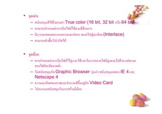 • 53 (
    –        3 *) $-# !   True color (16 bit, 32 bit     64 bit)
    –      -ก          ก * )9 ) $! *!$ ก
    – *     +        +      +          ) 4 ( * (Interlace)
    –      - '/ , 2 ) $


• 53 $
    –   กก        ก * )9 ) $ 4 5 2 $( 2 ก     )9 4 ! ) $ +!
         )9 5 *      !
    –)         3 ก Graphic Browser 3 (ก            3 (A' IE 4 +
      Netscape 4
    –       (*     & '+ 5        * #/ 4ก Video Card
    – , +ก          3 2 ก $ * $

                                                                   #
 