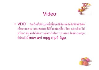 Video
• VDO      ( .   * ก 4 # * 2 $ก ( , , * ! *( *
  ( 5ก       -+       ) $ / & '( ) + ( * )
  ' $ ก 2 $(ก             252 ก ( , *       ก3
   *   */ mov avi mpg mp4 3gp




                                             #
 