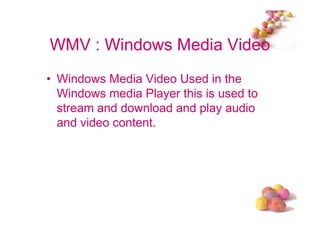 WMV : Windows Media Video
• Windows Media Video Used in the
  Windows media Player this is used to
  stream and download and play audio
  and video content.




                                         #
 