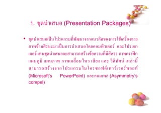 1.   3    (    (Presentation Packages)

• 3 ( ( . , +ก *'? 5 ก+             ก 2 $( A
  & ' $ ;* % ( . ก ( ,        ' (! + , (5ก
  (! + 3 ( 5          - $ $     * * * & 'ก 9:ก
  + &4 + & ' & '(       ) ( * + * ; (          */
        - $ 5 ก, +ก ) , " 9!(' ( '
  (Microsoft’s PowerPoint) +  (' (Asymmetry’s
  compel)



                                               #
 