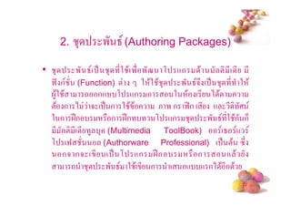 2.   3      ' 8 (Authoring Packages)
• 3       ' 8( . 3 * 2 $ ( ' '? , +ก $             ! *( * *
  9@ ก (Function) !          2 $2 $ 3    ' 85# ( . 3 * 2 $
   4$2 $     - ก+ , +ก ก               2 $ ( * ) $!
  !$ ก ) 5 ( . ก 2 $ $             & ' ก 9:ก ( * + * ;
  2 ก DEก          ก DEก         , +ก 3         ' 8 *2 $ก ก6
     * ! *( * 4 3 (Multimedia ToolBook)             (8 +
  , (9           (Authorware Professional) ( . !$ "#
       ก5 ก5 ( * ( . , +ก DE ก                ก       + $
         - 3      ' 8 2 $( * ก ( + + ก) $ *ก $
                                                          #
 