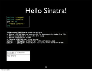Hello Sinatra!
       require 'rubygems'
       require 'sinatra'
       get '/' do
         'Hello Sinatra!'
       end




                                  15
11年8月26日星期五
 