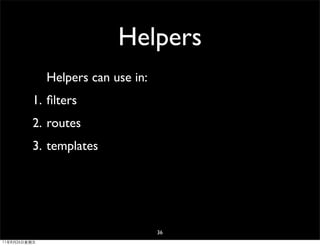 Helpers
              Helpers can use in:
         1. ﬁlters
         2. routes
         3. templates




                                    36
11年8月26日星期五
 