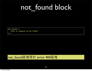 not_found block

        not_found do
          'This is nowhere to be found'
        end




        not_found區塊等於 error 404區塊

                                          52
11年8月26日星期五
 