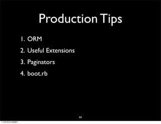 Production Tips
              1. ORM
              2. Useful Extensions
              3. Paginators
              4. boot.rb




                                     66
11年8月26日星期五
 