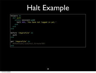Halt Example
              helpers do
                def auth
                  unless session[:uid]
                    ...