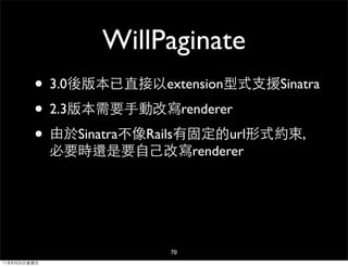 WillPaginate
         • 3.0後版本已直接以extension型式支援Sinatra
         • 2.3版本需要手動改寫renderer
         • 由於Sinatra不像Rails有固定的url形式...