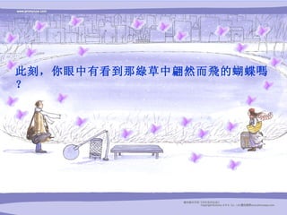 此刻，你眼中有看到那綠草中翩然而飛的蝴蝶嗎？ 