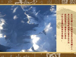 此次西藏之行的開始就是在這飛機之上， 原以為這個開頭難免會有些平淡，  直到我看到了機窗外的景色 才明白這樣的開頭有多精彩。 