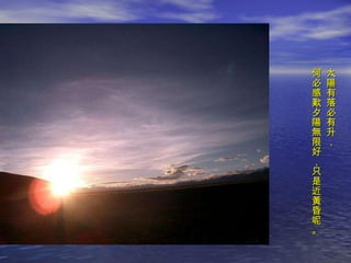 太陽有落必有升， 何必感歎夕陽無限好，只是近黃昏呢。 