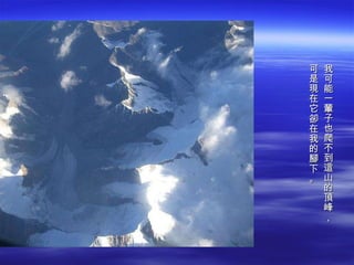 我可能一輩子也爬不到這山的頂峰， 可是現在它卻在我的腳下。 