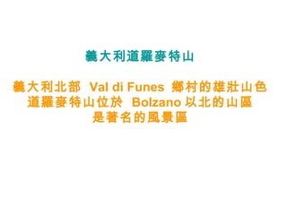 義大利道羅麥特山 義大利北部  Val di Funes   鄉村的雄壯山色 道羅麥特山位於  Bolzano 以北的山區 是著名的風景區 