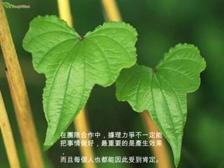 在團隊合作中，據理力爭不一定能把事情做好，最重要的是產生效果， 而且每個人也都能因此受到肯定。 