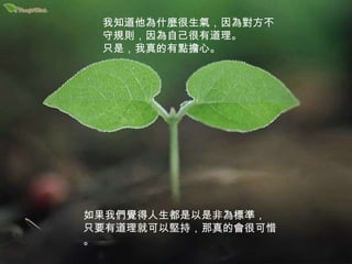 我知道他為什麼很生氣，因為對方不守規則，因為自己很有道理。 只是，我真的有點擔心。 如果我們覺得人生都是以是非為標準， 只要有道理就可以堅持，那真的會很可惜。 