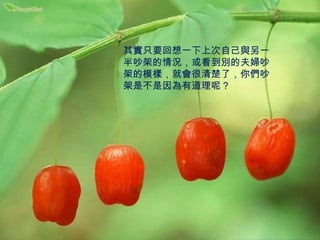 其實只要回想一下上次自己與另一半吵架的情況，或看到別的夫婦吵架的模樣，就會很清楚了，你們吵架是不是因為有道理呢？ 