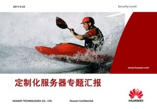 2011-6-22                                             Security Level:




                                                             www.huawei.com




 定制化服务器专题汇报
HUAWEI TECHNOLOGIES CO., LTD.   Huawei Confidential
 