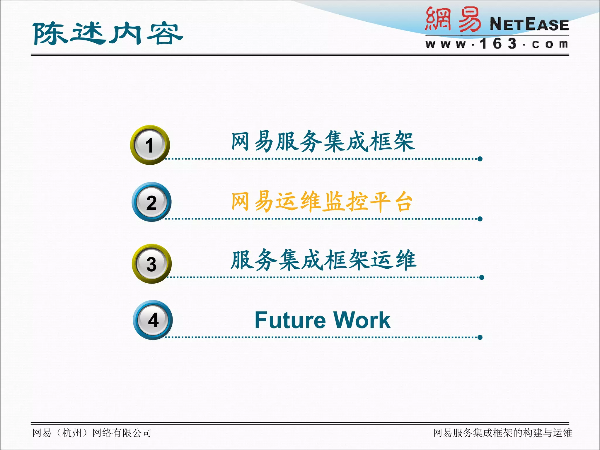 陈述内容

           1
           3   网易服务集成框架

           2   网易运维监控平台

           3   服务集成框架运维

           4    Future Work



网易（杭州）网络有限公司                  网易服务集成框架的构建与运维
 