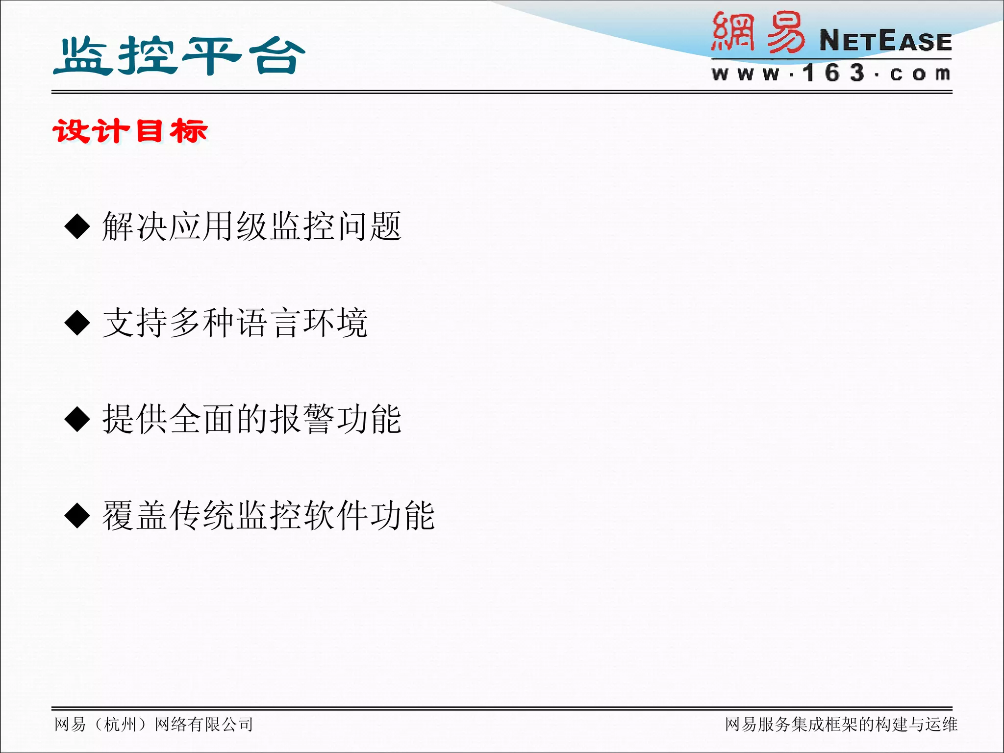 监控平台
设计目标

 解决应用级监控问题


 支持多种语言环境


 提供全面的报警功能


 覆盖传统监控软件功能




网易（杭州）网络有限公司   网易服务集成框架的构建与运维
 