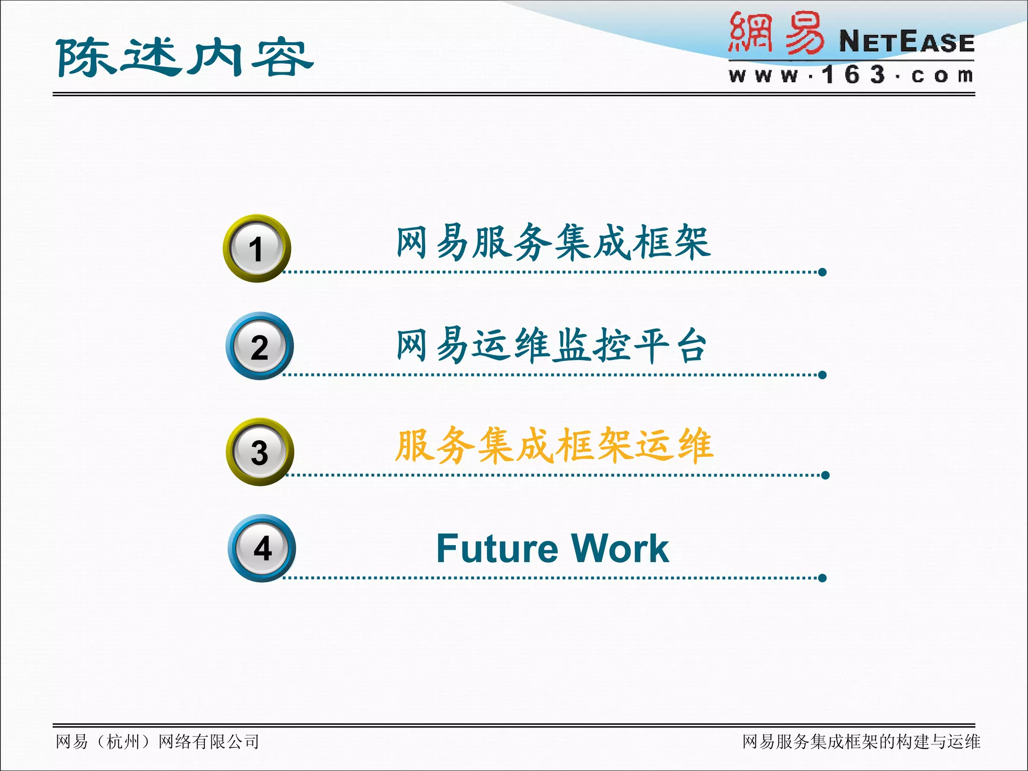 陈述内容

           1
           3   网易服务集成框架

           2   网易运维监控平台

           3   服务集成框架运维

           4    Future Work



网易（杭州）网络有限公司                  网易服务集成框架的构建与运维
 