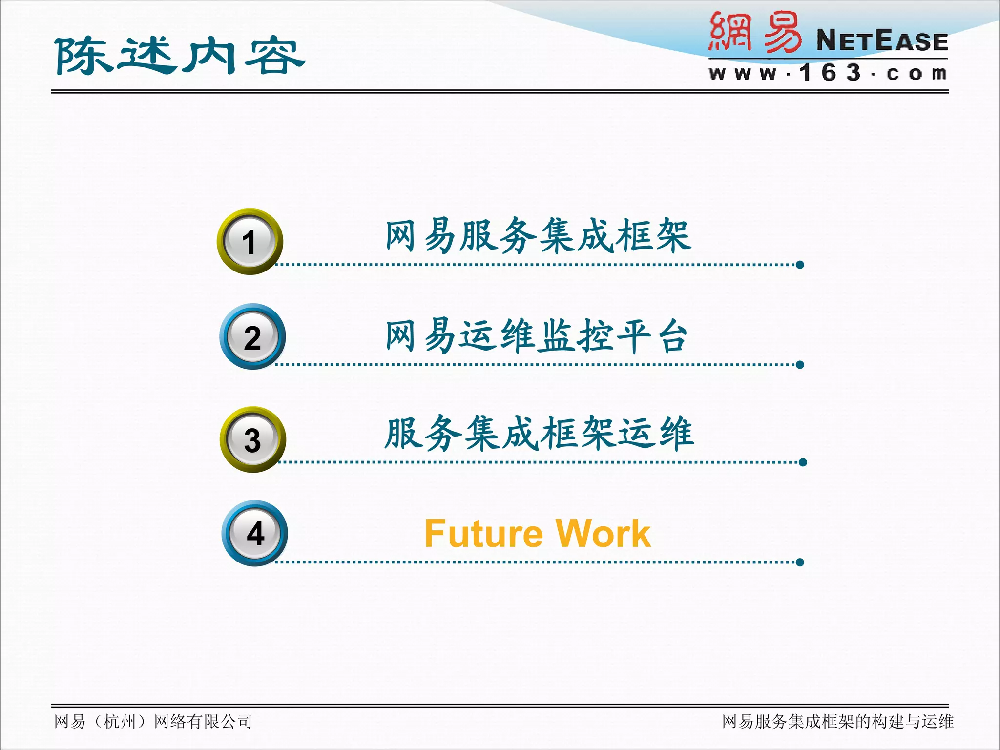 陈述内容

           1
           3   网易服务集成框架

           2   网易运维监控平台

           3   服务集成框架运维

           4    Future Work



网易（杭州）网络有限公司                  网易服务集成框架的构建与运维
 