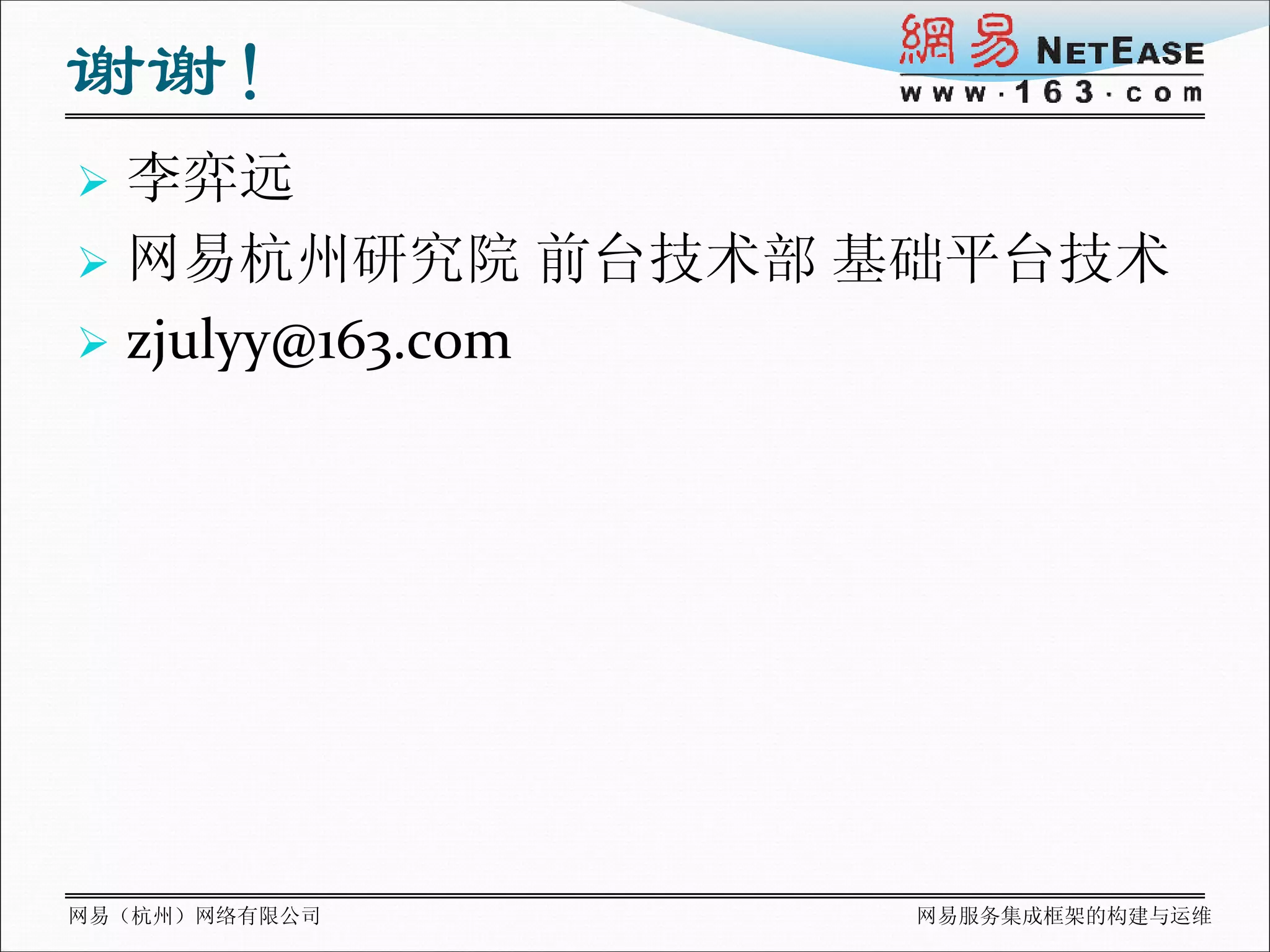 谢谢！
 李弈远
 网易杭州研究院 前台技术部 基础平台技术
 zjulyy@163.com




网易（杭州）网络有限公司    网易服务集成框架的构建与运维
 