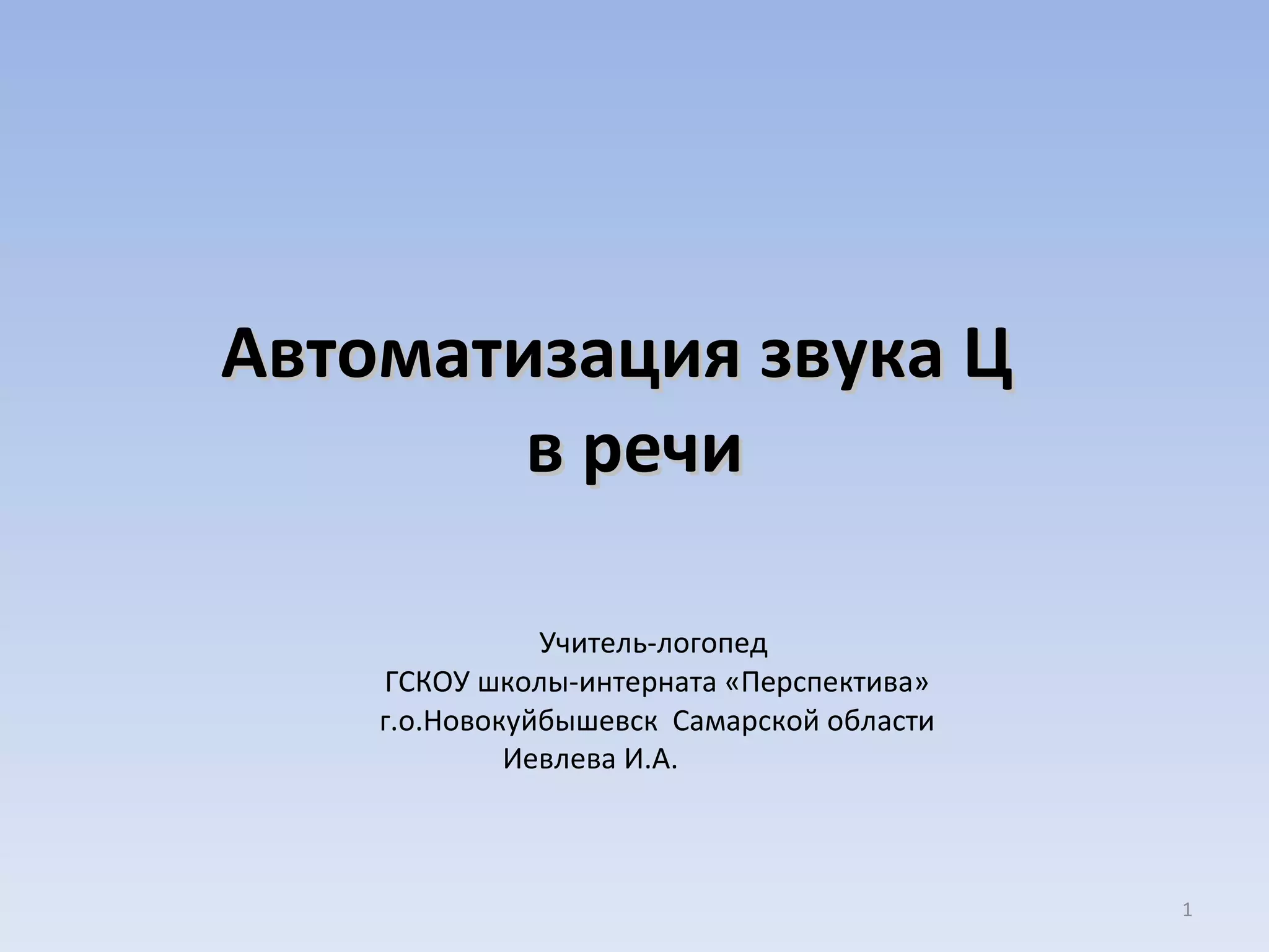 Автоматизация звука Ц  в речи Учитель-логопед  ГСКОУ школы-интерната «Перспектива» г.о.Новокуйбышевск  Самарской области Иевлева И.А.   