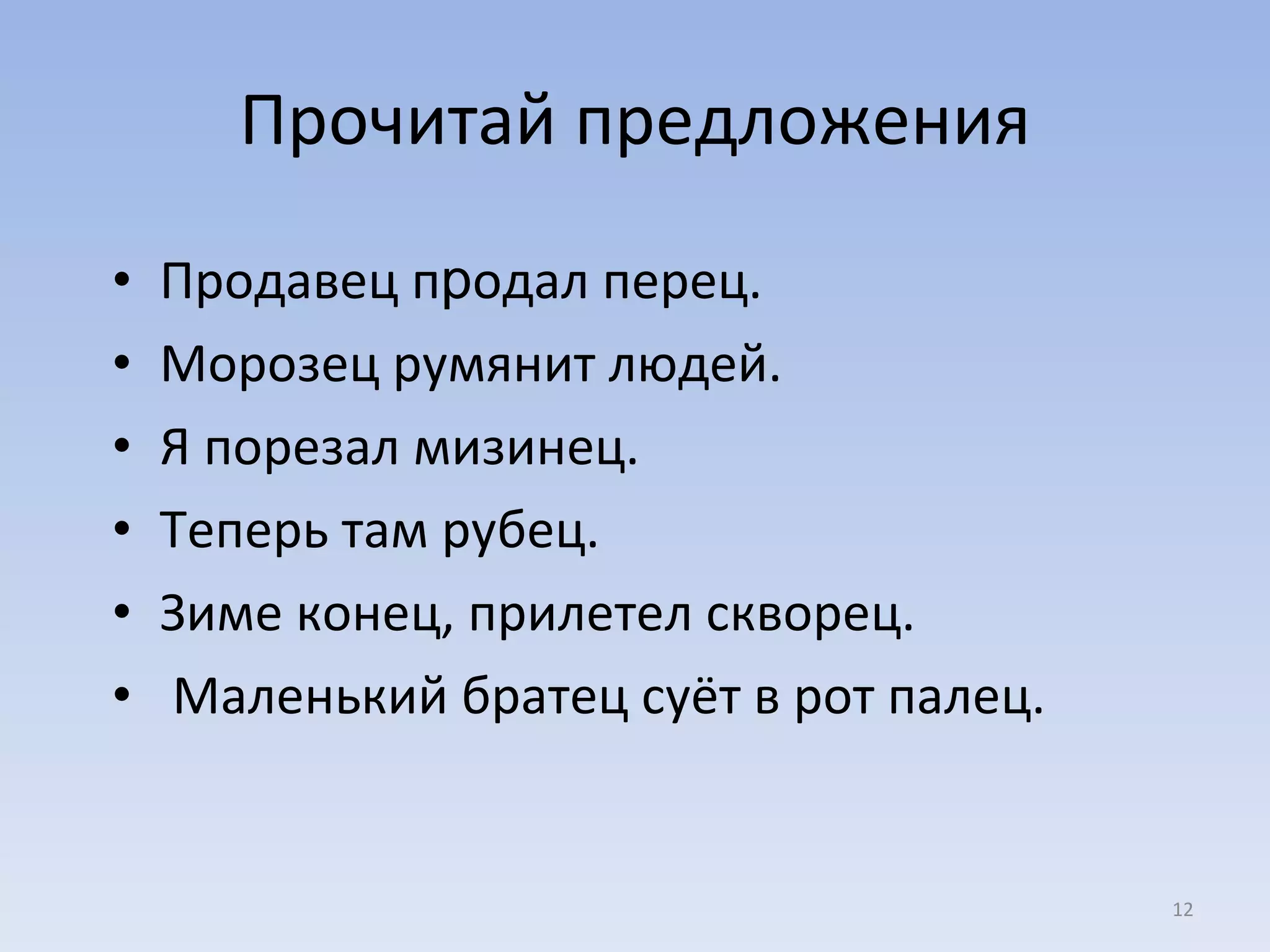 Прочитай предложения Продавец п р одал перец.  Морозец румянит людей.  Я порезал мизинец.  Теперь там рубец.  Зиме конец, прилетел скворец. Маленький братец суёт в рот палец. 